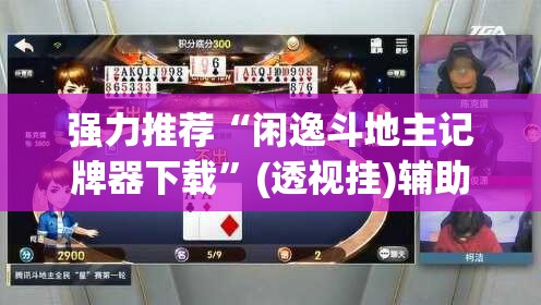 强力推荐“闲逸斗地主记牌器下载”(透视挂)辅助下载教程