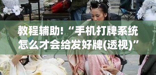 教程辅助!“手机打牌系统怎么才会给发好牌(透视)”开挂辅助脚本+详细开挂安装教程