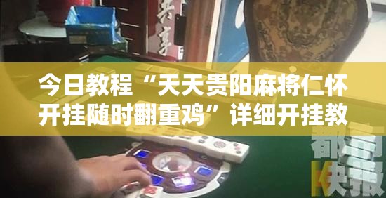 今日教程“天天贵阳麻将仁怀开挂随时翻重鸡”详细开挂教程