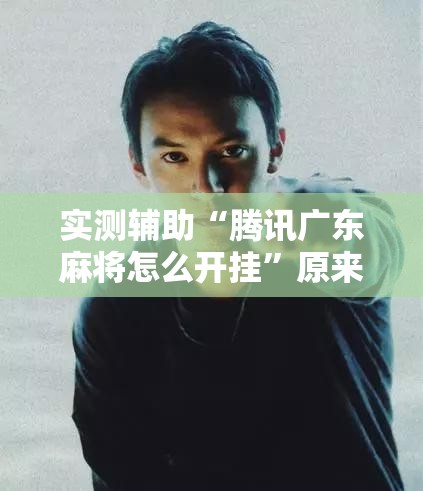 实测辅助“腾讯广东麻将怎么开挂	”原来可以开挂
