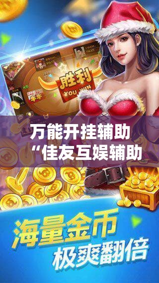 万能开挂辅助“佳友互娱辅助软件怎么下载”科技辅助神器手机版