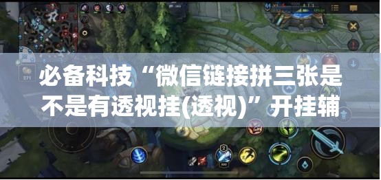 必备科技“微信链接拼三张是不是有透视挂(透视)”开挂辅助脚本+详细开挂安装教程