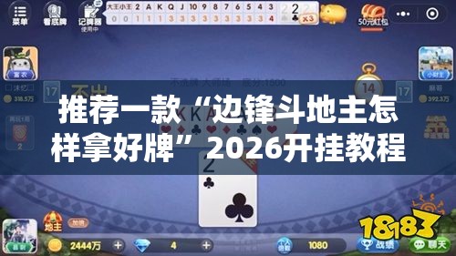 推荐一款“边锋斗地主怎样拿好牌	”2026开挂教程步骤