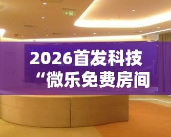 2026首发科技“微乐免费房间能开挂吗”其实确实有挂