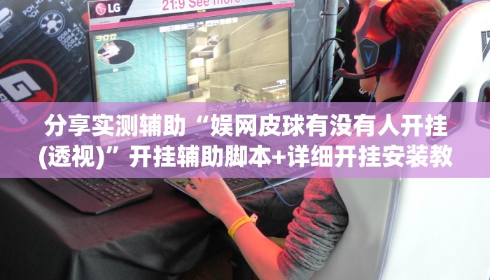 分享实测辅助“娱网皮球有没有人开挂(透视)”开挂辅助脚本+详细开挂安装教程