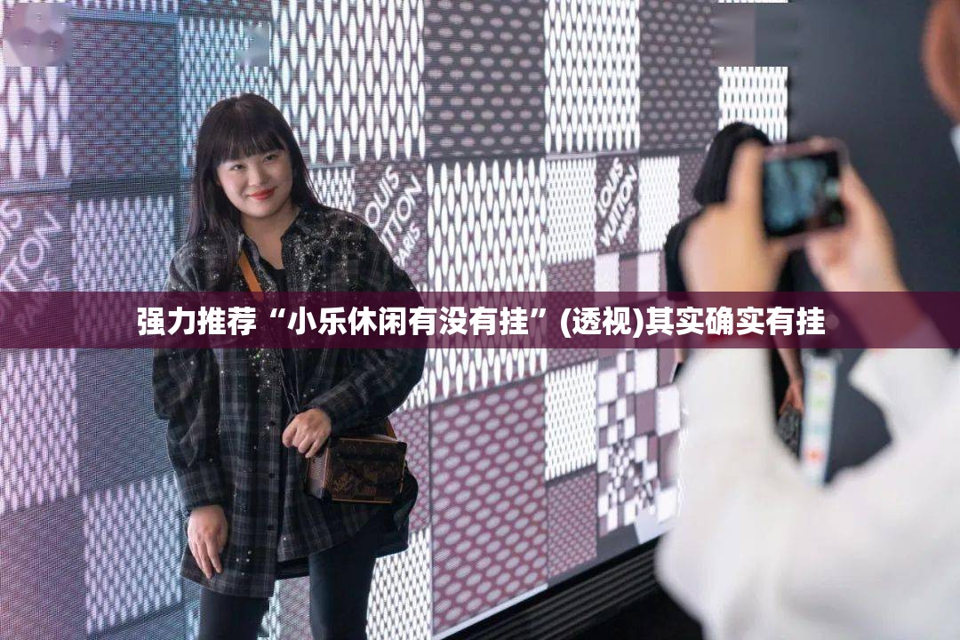 强力推荐“小乐休闲有没有挂	”(透视)其实确实有挂