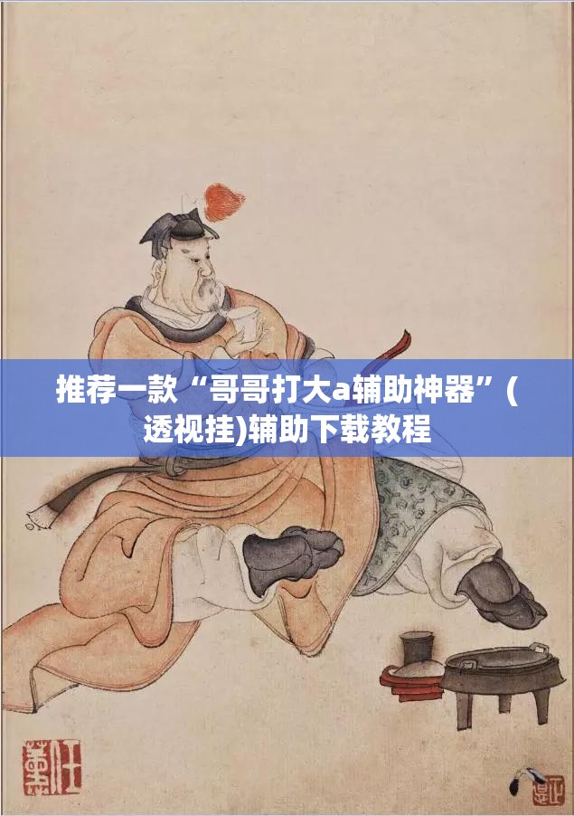 推荐一款“哥哥打大a辅助神器”(透视挂)辅助下载教程