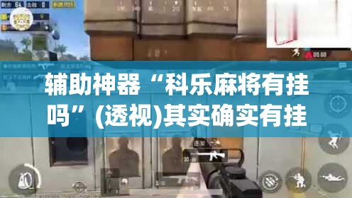 辅助神器“科乐麻将有挂吗”(透视)其实确实有挂