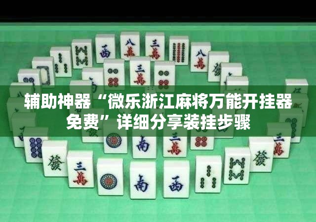 辅助神器“微乐浙江麻将万能开挂器免费	”详细分享装挂步骤