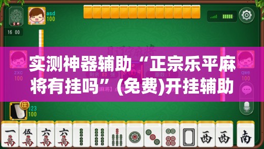 实测神器辅助“正宗乐平麻将有挂吗”(免费)开挂辅助教学(最新辅助开挂教程)
