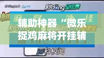 辅助神器“微乐捉鸡麻将开挂辅助器通用版”(透视挂)辅助下载教程