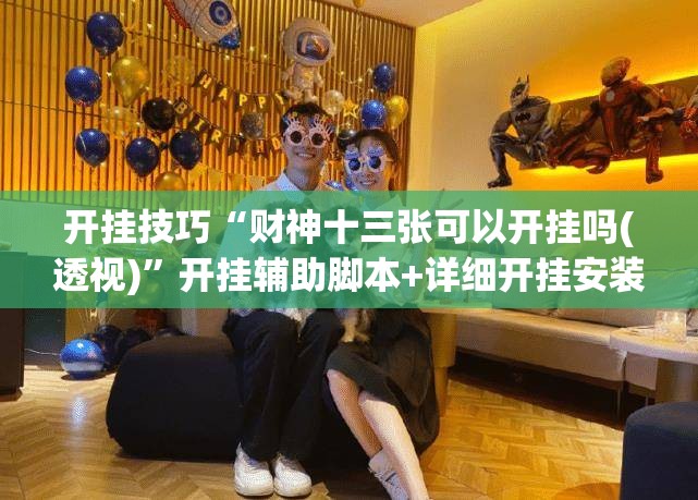 开挂技巧“财神十三张可以开挂吗(透视)	”开挂辅助脚本+详细开挂安装教程