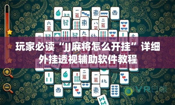 玩家必读“JJ麻将怎么开挂	”详细外挂透视辅助软件教程