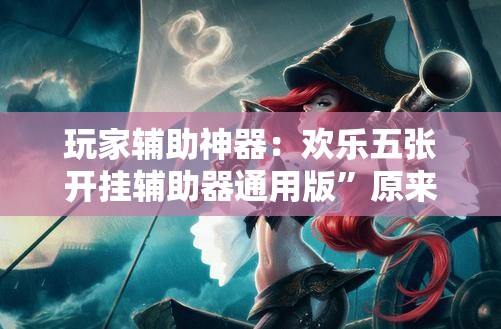 玩家辅助神器：欢乐五张开挂辅助器通用版”原来可以开挂