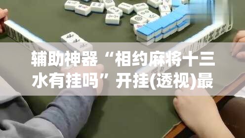 辅助神器“相约麻将十三水有挂吗”开挂(透视)最新辅助详细