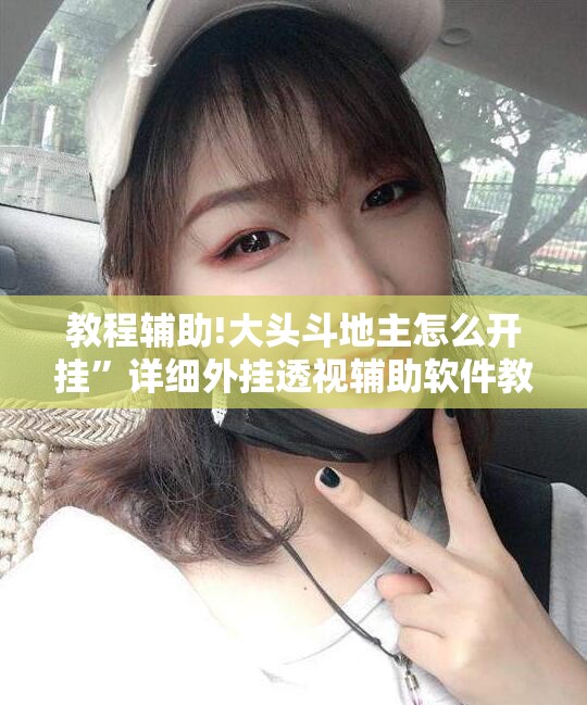 教程辅助!大头斗地主怎么开挂	”详细外挂透视辅助软件教程