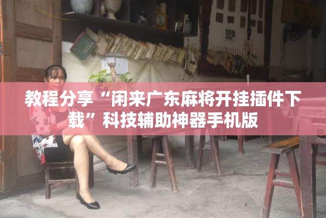 教程分享“闲来广东麻将开挂插件下载”科技辅助神器手机版