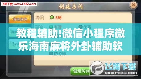 教程辅助!微信小程序微乐海南麻将外卦辅助软件下载”详细分享装挂步骤
