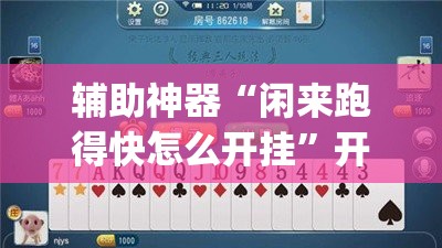 辅助神器“闲来跑得快怎么开挂”开挂(透视)辅助神器