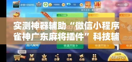 实测神器辅助“微信小程序雀神广东麻将插件”科技辅助神器手机版
