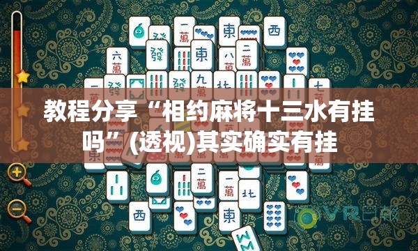教程分享“相约麻将十三水有挂吗”(透视)其实确实有挂