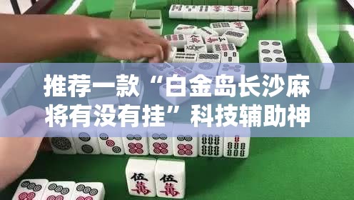 推荐一款“白金岛长沙麻将有没有挂”科技辅助神器手机版