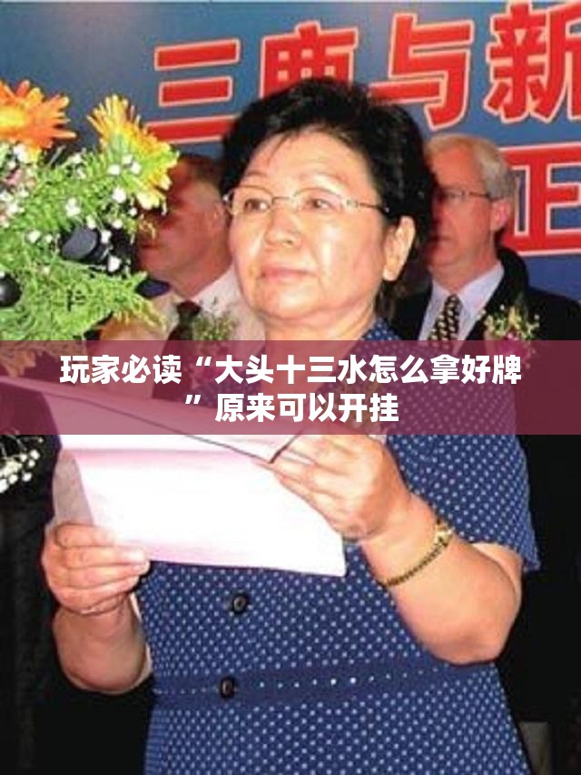 玩家必读“大头十三水怎么拿好牌”原来可以开挂