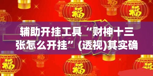 辅助开挂工具“财神十三张怎么开挂”(透视)其实确实有挂
