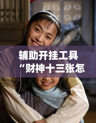 辅助开挂工具“财神十三张怎么开挂”(透视)其实确实有挂