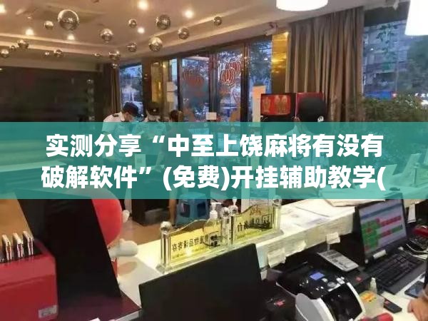 实测分享“中至上饶麻将有没有破解软件”(免费)开挂辅助教学(最新辅助开挂教程)