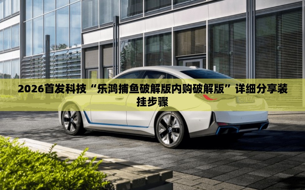 2026首发科技“乐鸿捕鱼破解版内购破解版”详细分享装挂步骤