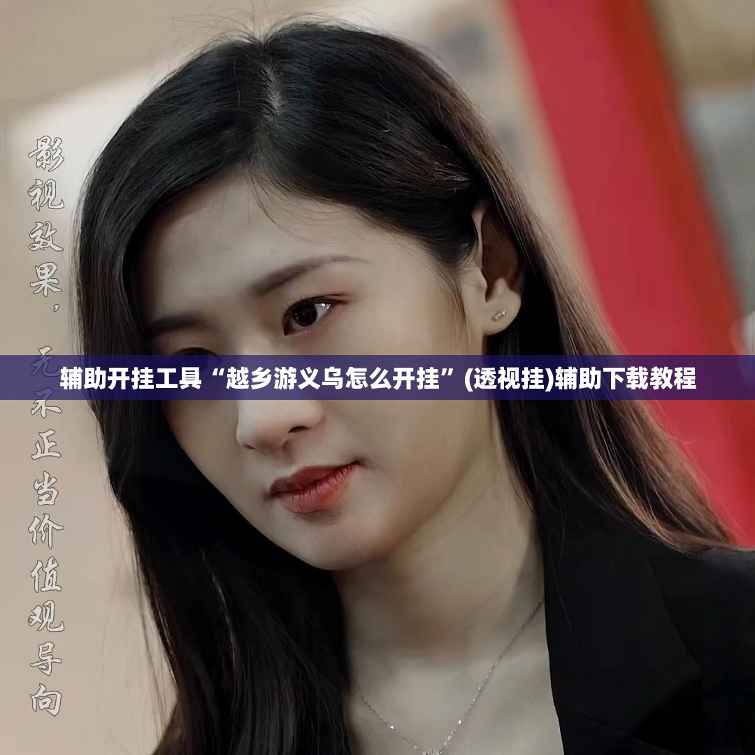 辅助开挂工具“越乡游义乌怎么开挂	”(透视挂)辅助下载教程