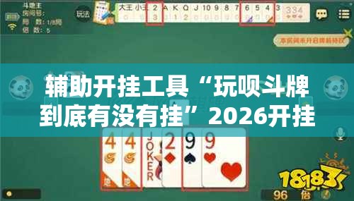 辅助开挂工具“玩呗斗牌到底有没有挂	”2026开挂教程步骤