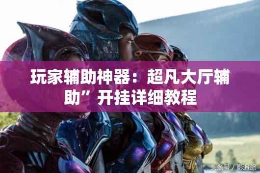 玩家辅助神器：超凡大厅辅助”开挂详细教程
