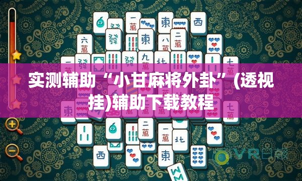 实测辅助“小甘麻将外卦”(透视挂)辅助下载教程