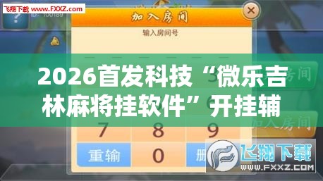 2026首发科技“微乐吉林麻将挂软件	”开挂辅助脚本+详细开挂安装教程