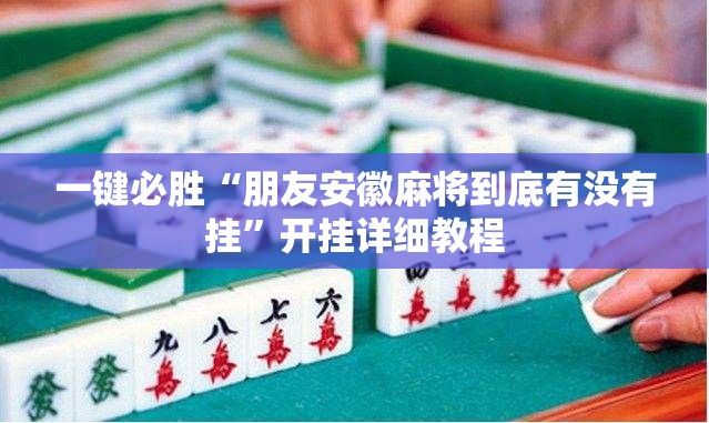一键必胜“朋友安徽麻将到底有没有挂	”开挂详细教程