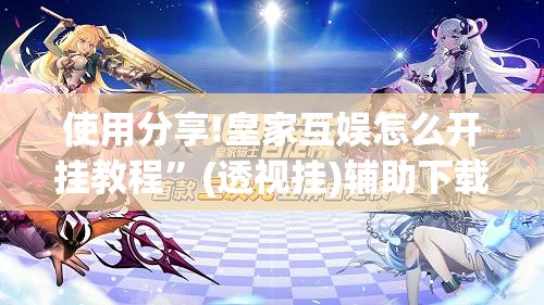 使用分享!皇家互娱怎么开挂教程”(透视挂)辅助下载教程