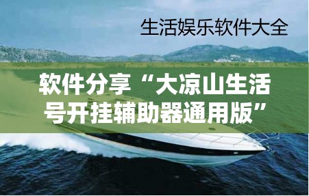 软件分享“大凉山生活号开挂辅助器通用版”详细分享装挂步骤