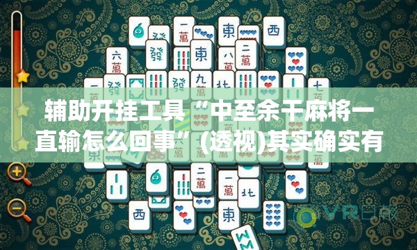 辅助开挂工具“中至余干麻将一直输怎么回事”(透视)其实确实有挂