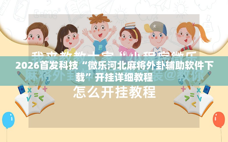 2026首发科技“微乐河北麻将外卦辅助软件下载	”开挂详细教程