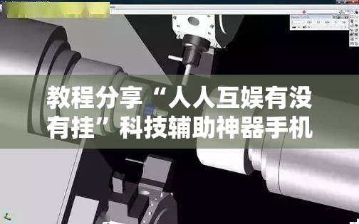 教程分享“人人互娱有没有挂	”科技辅助神器手机版