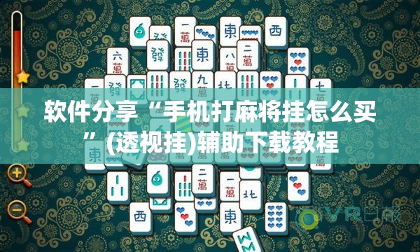 软件分享“手机打麻将挂怎么买”(透视挂)辅助下载教程