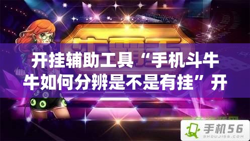 开挂辅助工具“手机斗牛牛如何分辨是不是有挂”开挂(透视)辅助神器