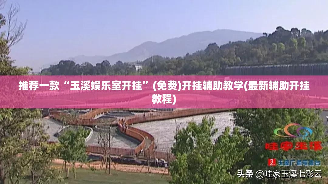 推荐一款“玉溪娱乐室开挂	”(免费)开挂辅助教学(最新辅助开挂教程)