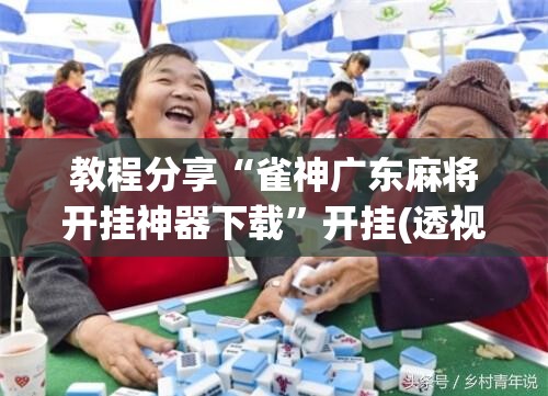 教程分享“雀神广东麻将开挂神器下载”开挂(透视)辅助教程