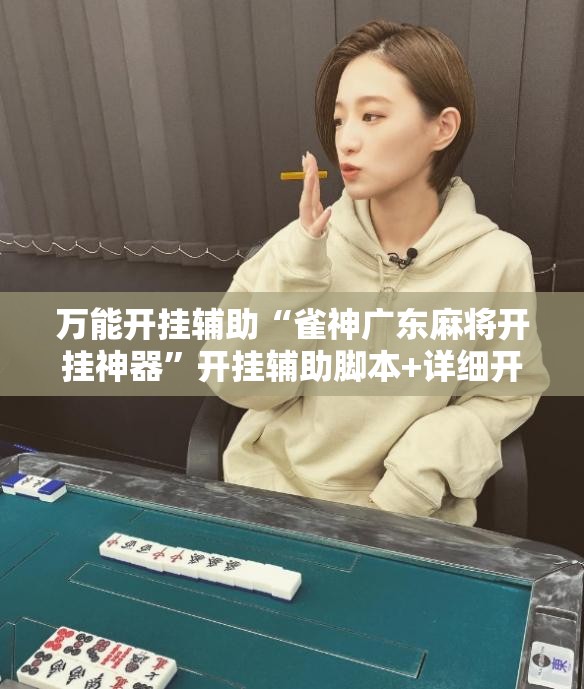 万能开挂辅助“雀神广东麻将开挂神器	”开挂辅助脚本+详细开挂安装教程