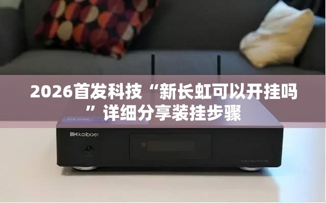 2026首发科技“新长虹可以开挂吗	”详细分享装挂步骤