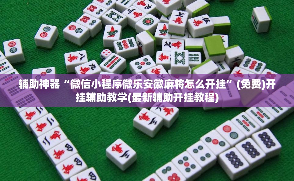 辅助神器“微信小程序微乐安徽麻将怎么开挂	”(免费)开挂辅助教学(最新辅助开挂教程)