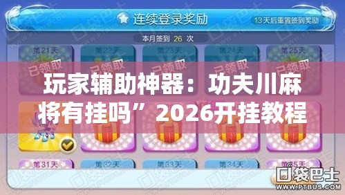 玩家辅助神器：功夫川麻将有挂吗	”2026开挂教程步骤